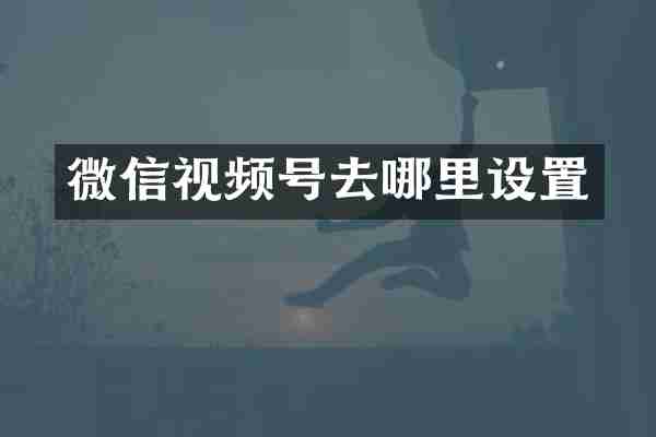 微信视频号去哪里设置