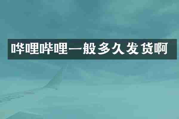 哗哩哔哩一般多久发货啊