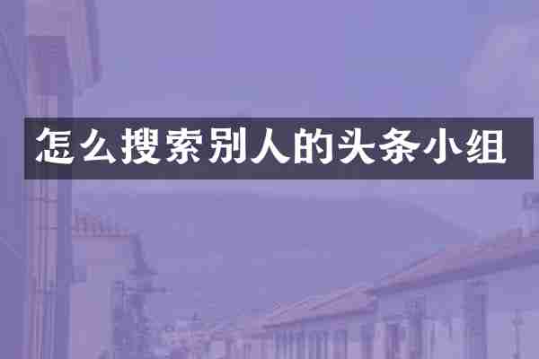 怎么搜索别人的头条小组