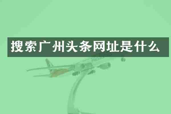 搜索广州头条网址是什么