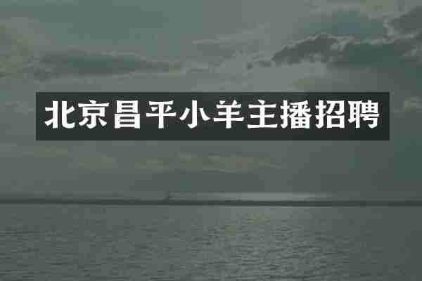 北京昌平小羊主播招聘