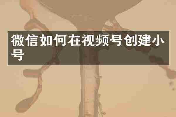 微信如何在视频号创建小号