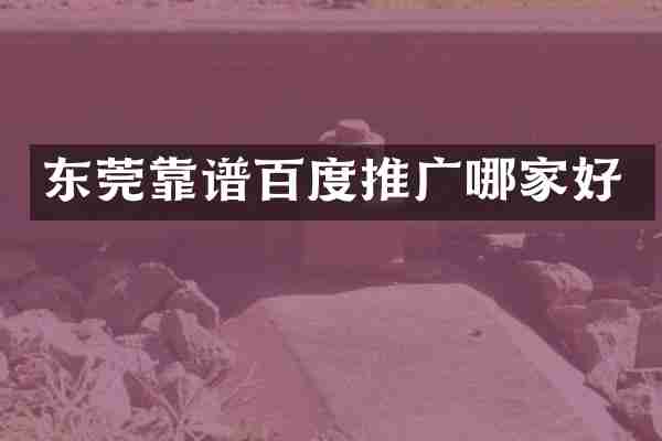东莞靠谱百度推广哪家好