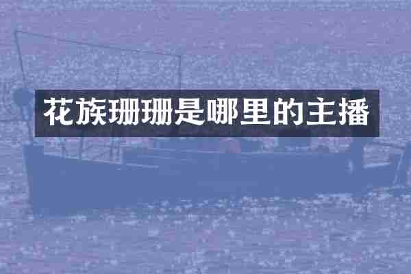 花族珊珊是哪里的主播