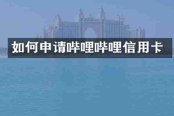 如何申请哔哩哔哩信用卡