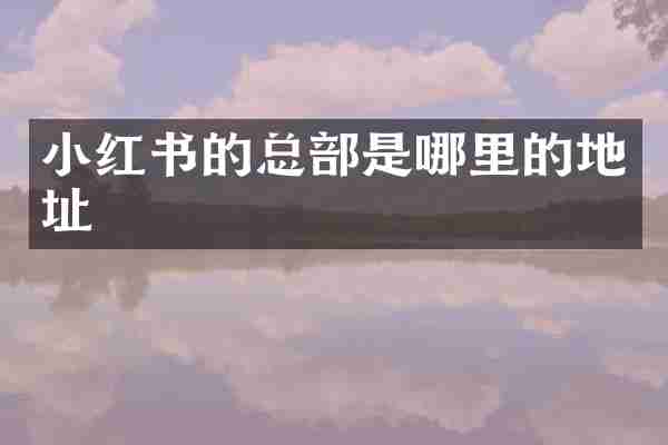 小红书的总部是哪里的地址