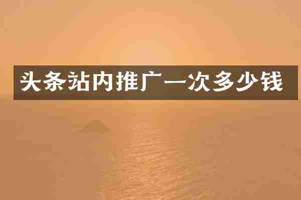 头条站内推广一次多少钱