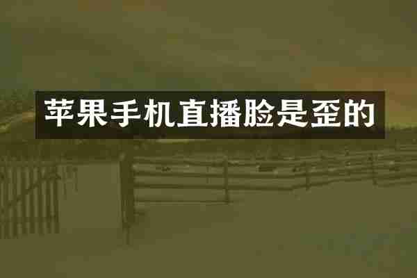 苹果手机直播脸是歪的