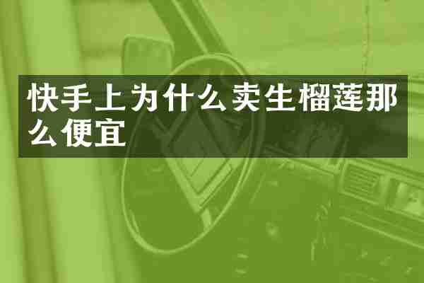 快手上为什么卖生榴莲那么便宜