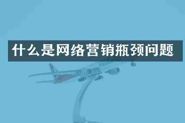 什么是网络营销瓶颈问题