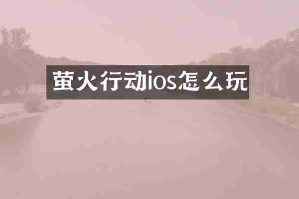 萤火行动ios怎么玩