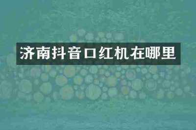 济南抖音口红机在哪里