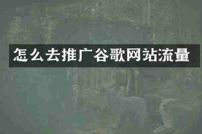 怎么去推广谷歌网站流量