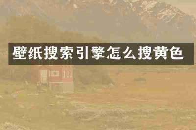 壁纸搜索引擎怎么搜黄色