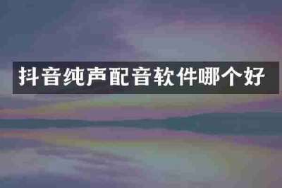 抖音纯声配音软件哪个好