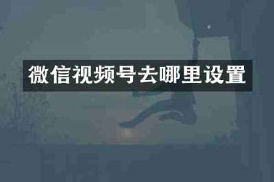 微信视频号去哪里设置