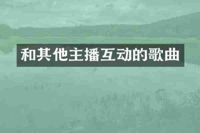 和其他主播互动的歌曲