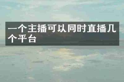 一个主播可以同时直播几个平台