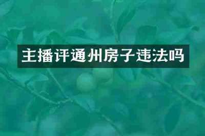 主播评通州房子违法吗