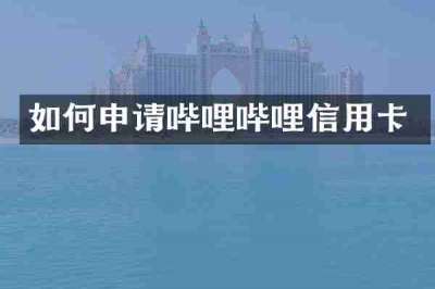 如何申请哔哩哔哩信用卡