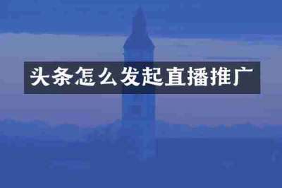 头条怎么发起直播推广