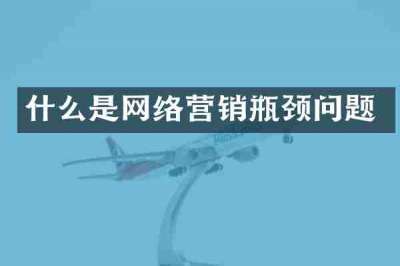 什么是网络营销瓶颈问题