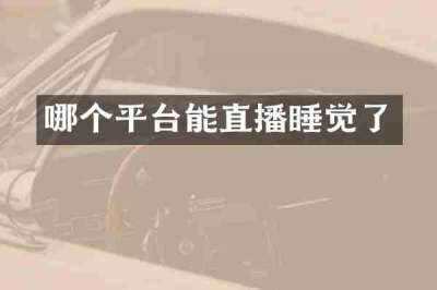 哪个平台能直播睡觉了