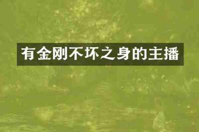 有金刚不坏之身的主播