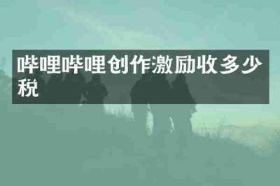 哔哩哔哩创作激励收多少税