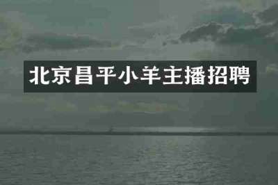 北京昌平小羊主播招聘