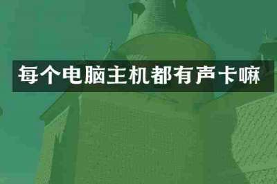 每个电脑主机都有声卡嘛