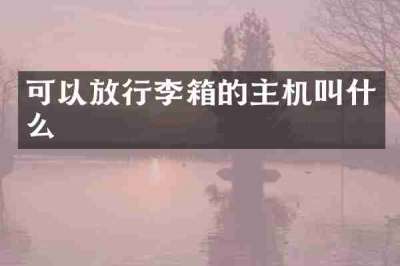可以放行李箱的主机叫什么