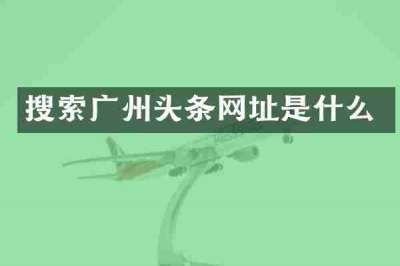 搜索广州头条网址是什么