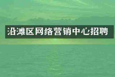 沿滩区网络营销中心招聘