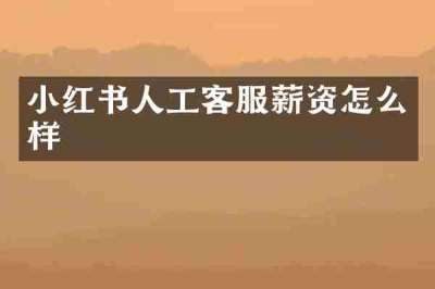 小红书人工客服薪资怎么样