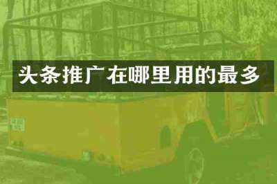 头条推广在哪里用的最多