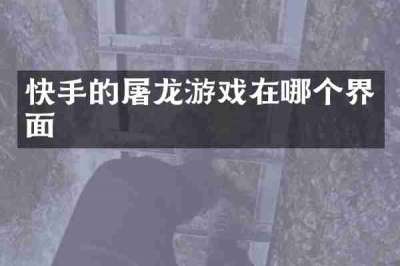 快手的屠龙游戏在哪个界面