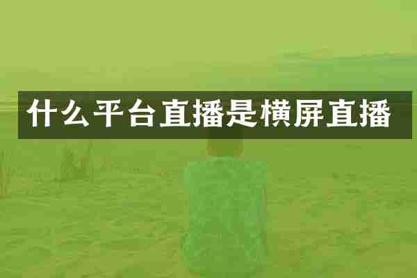 什么平台直播是横屏直播