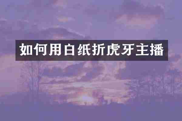 如何用白纸折虎牙主播