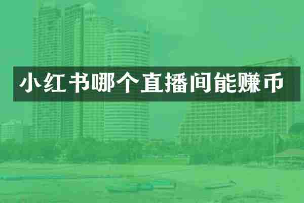 小红书哪个直播间能赚币