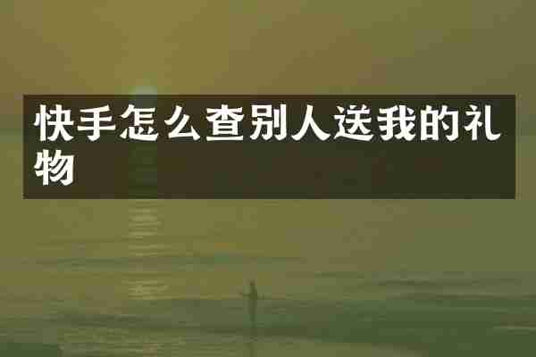 快手怎么查别人送我的礼物