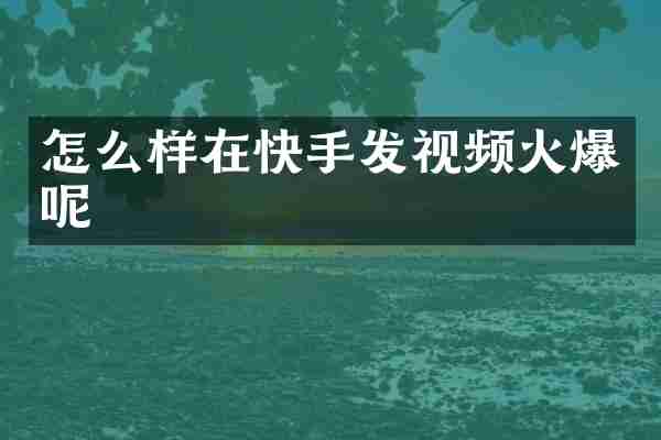 怎么样在快手发视频火爆呢