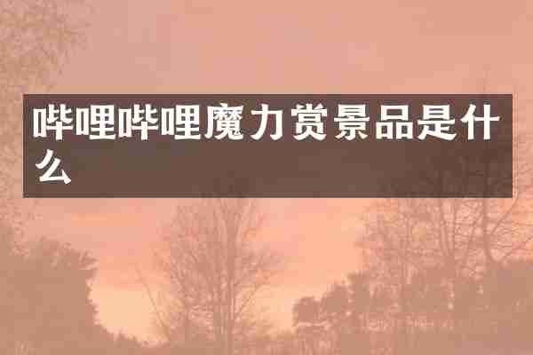 哔哩哔哩魔力赏景品是什么