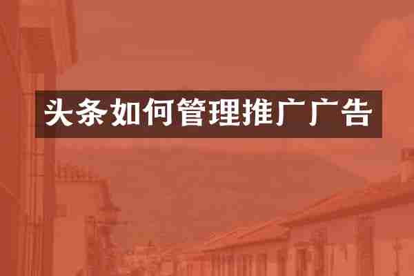 头条如何管理推广广告