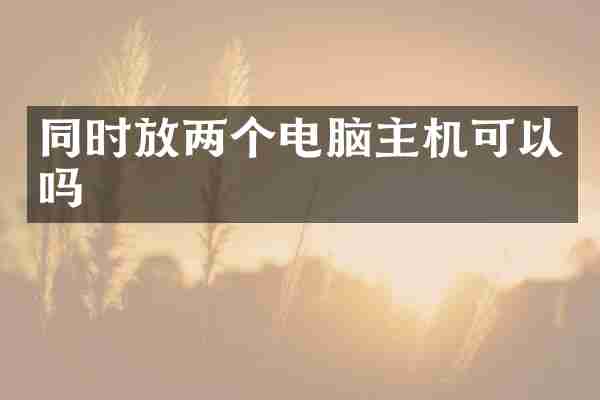 同时放两个电脑主机可以吗