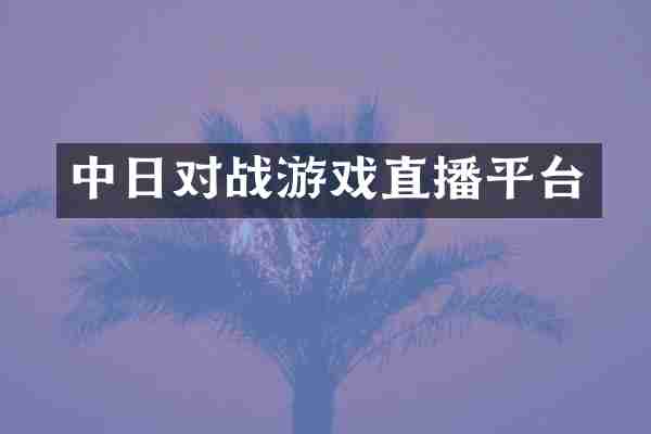 中日对战游戏直播平台