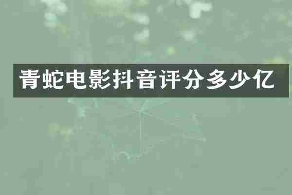 青蛇电影抖音评分多少亿