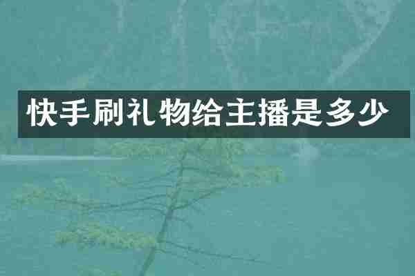 快手刷礼物给主播是多少