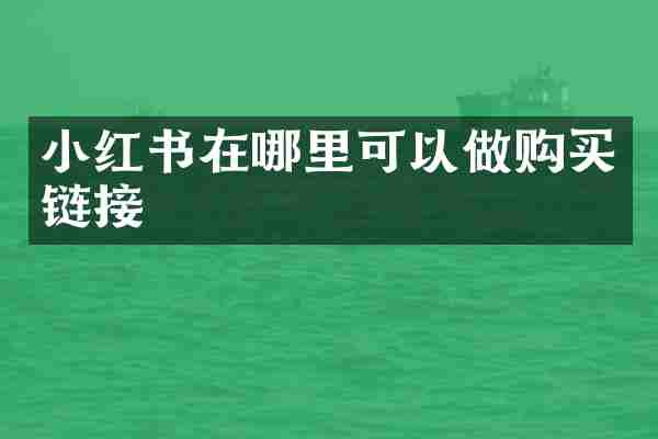 小红书在哪里可以做购买链接