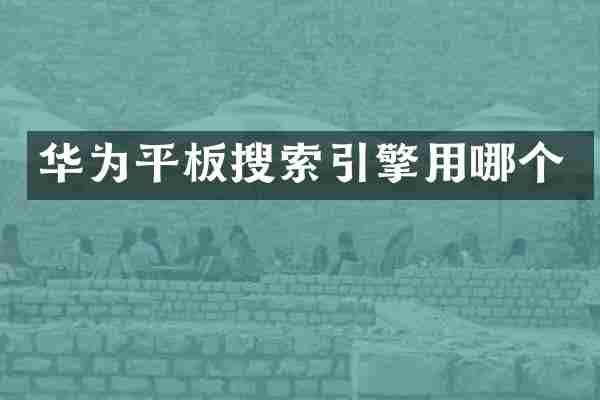 华为平板搜索引擎用哪个